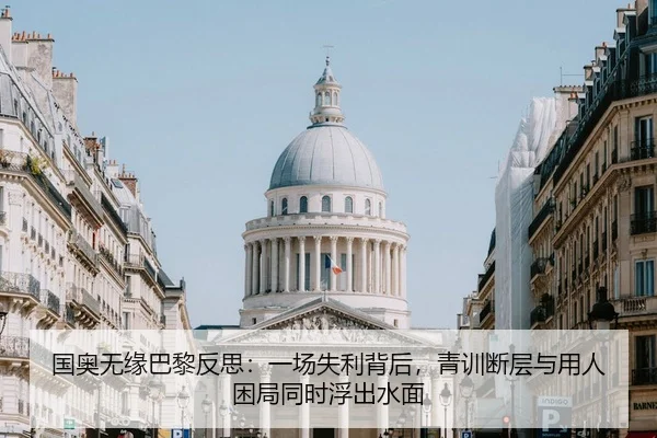 国奥无缘巴黎反思：一场失利背后，青训断层与用人困局同时浮出水面